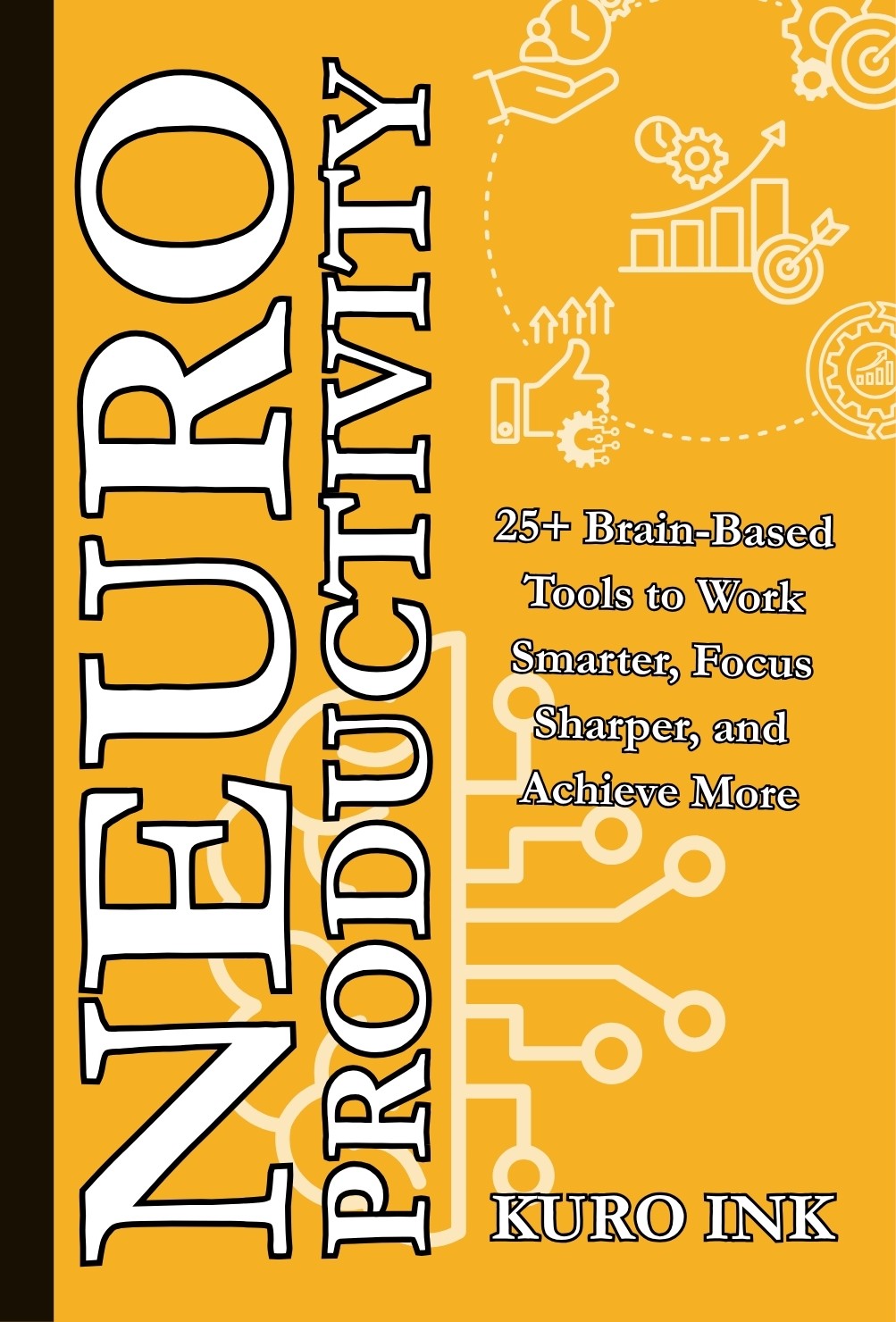 NEURO PRODUCTIVITY: 25+ Brain-Based Tools to Work Smarter, Focus Sharper, and Achieve More